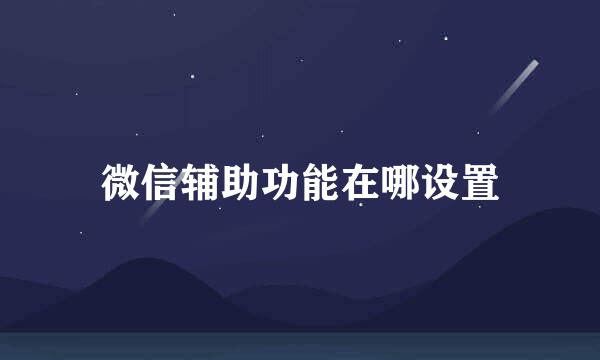微信辅助功能在哪设置