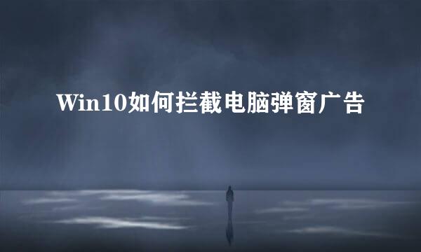 Win10如何拦截电脑弹窗广告