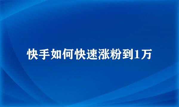 快手如何快速涨粉到1万
