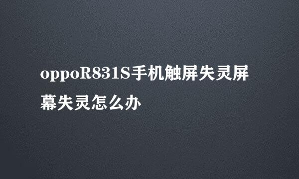 oppoR831S手机触屏失灵屏幕失灵怎么办