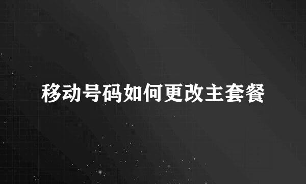 移动号码如何更改主套餐