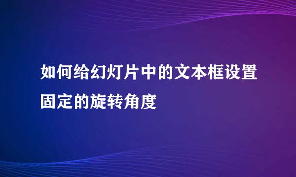 如何给幻灯片中的文本框设置固定的旋转角度