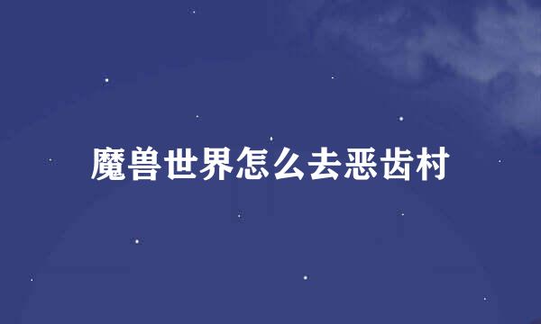 魔兽世界怎么去恶齿村