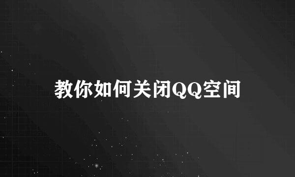 教你如何关闭QQ空间