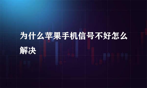 为什么苹果手机信号不好怎么解决