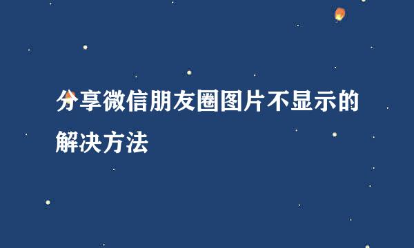分享微信朋友圈图片不显示的解决方法