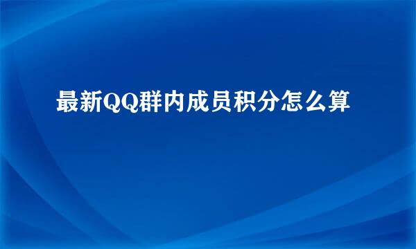 最新QQ群内成员积分怎么算