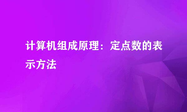 计算机组成原理：定点数的表示方法