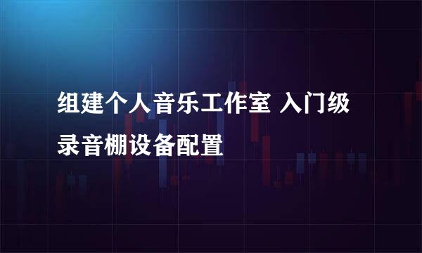 组建个人音乐工作室 入门级录音棚设备配置