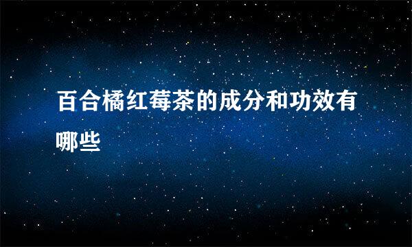 百合橘红莓茶的成分和功效有哪些