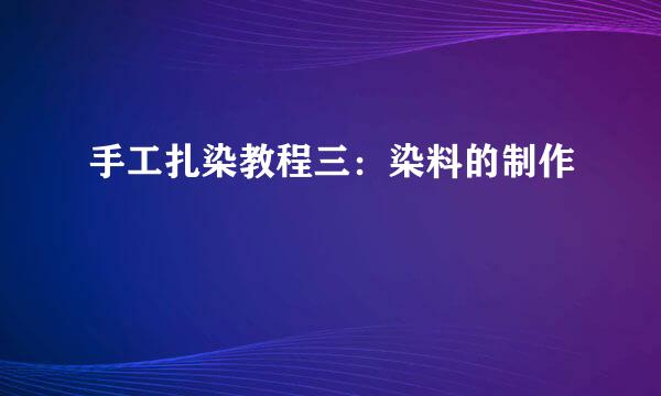 手工扎染教程三:染料的制作