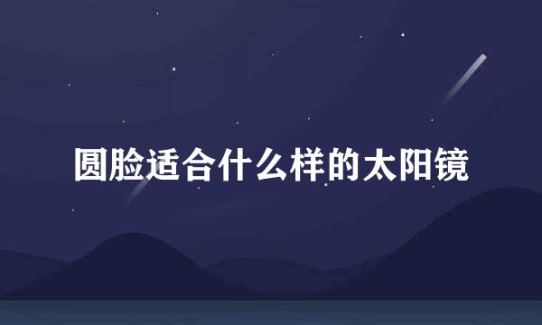 圆脸适合什么样的太阳镜