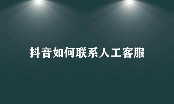 抖音如何联系人工客服