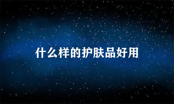 什么样的护肤品好用
