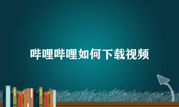 哔哩哔哩如何下载视频