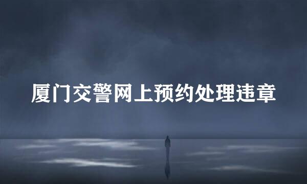 厦门交警网上预约处理违章