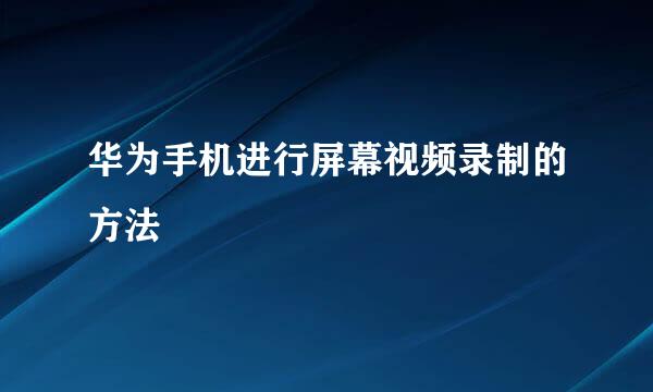 华为手机进行屏幕视频录制的方法