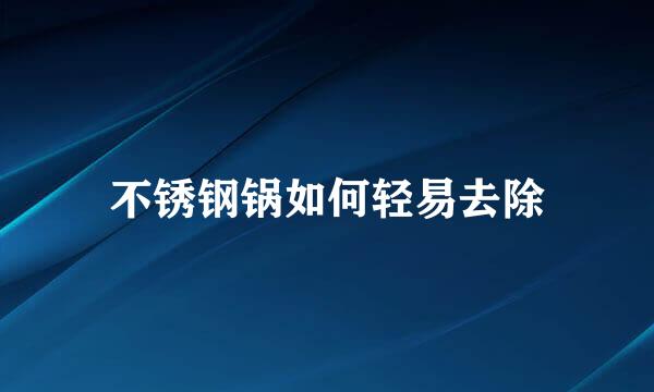不锈钢锅如何轻易去除