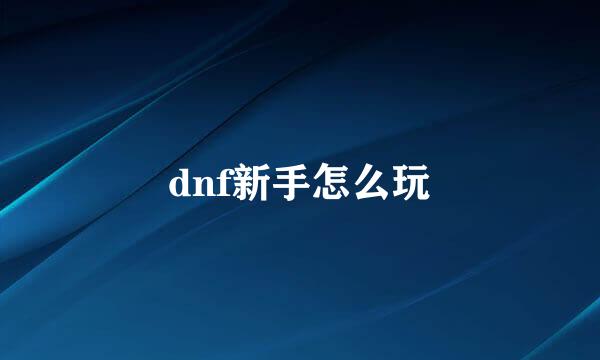 dnf新手怎么玩