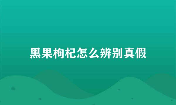 黑果枸杞怎么辨别真假