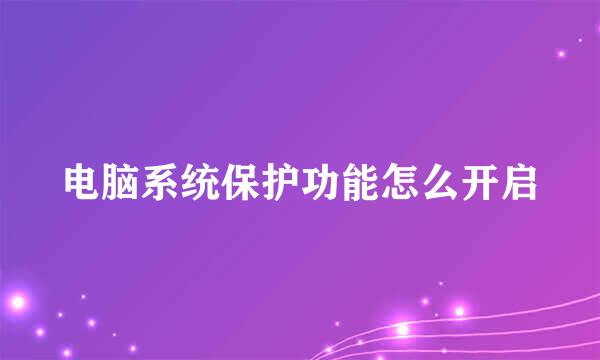 电脑系统保护功能怎么开启