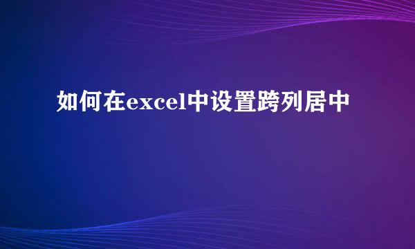 如何在excel中设置跨列居中