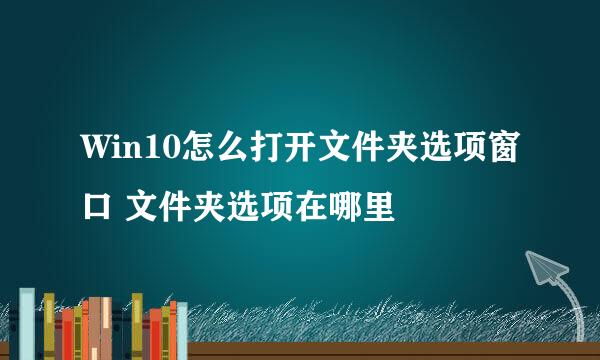 Win10怎么打开文件夹选项窗口 文件夹选项在哪里