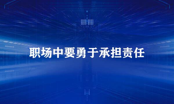 职场中要勇于承担责任