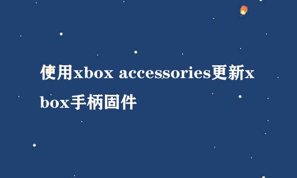 使用xbox accessories更新xbox手柄固件