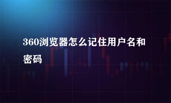360浏览器怎么记住用户名和密码