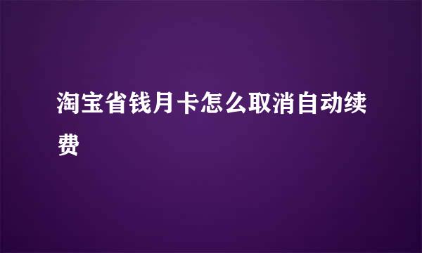 淘宝省钱月卡怎么取消自动续费
