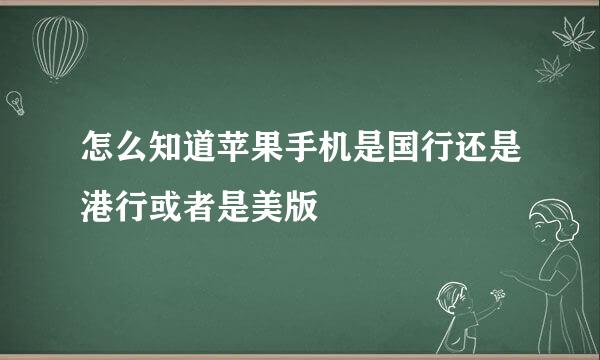 怎么知道苹果手机是国行还是港行或者是美版