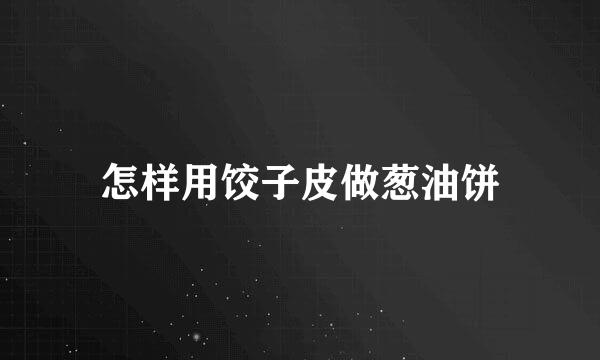 怎样用饺子皮做葱油饼