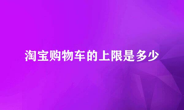 淘宝购物车的上限是多少