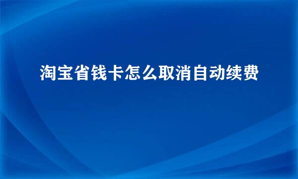 淘宝省钱卡怎么取消自动续费