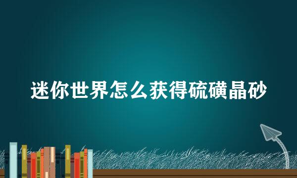 迷你世界怎么获得硫磺晶砂