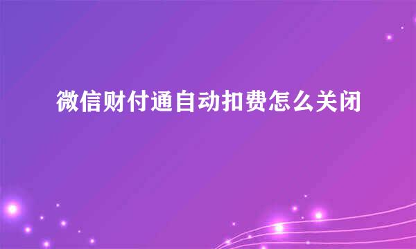 微信财付通自动扣费怎么关闭