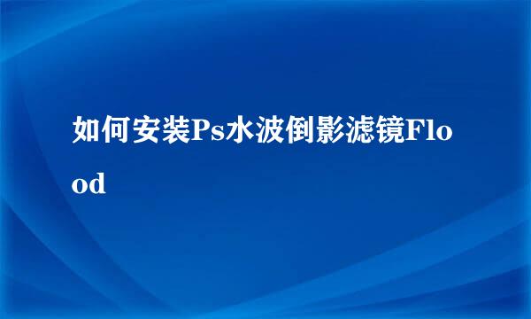 如何安装Ps水波倒影滤镜Flood