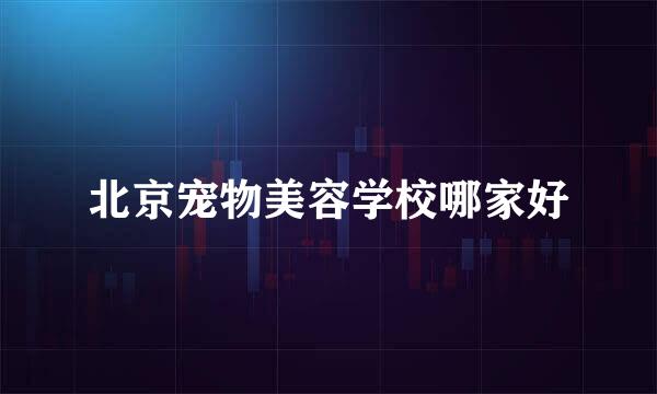 北京宠物美容学校哪家好