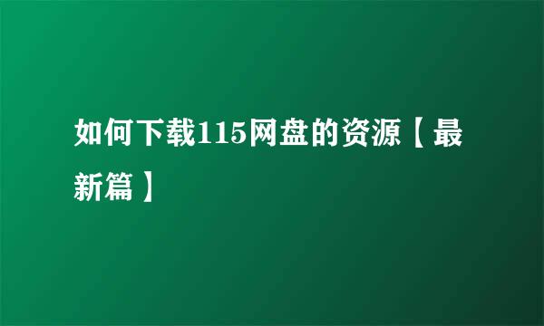 如何下载115网盘的资源【最新篇】