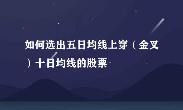 如何选出五日均线上穿（金叉）十日均线的股票