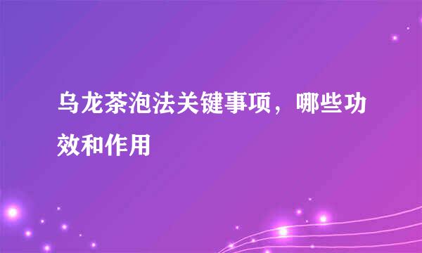 乌龙茶泡法关键事项，哪些功效和作用