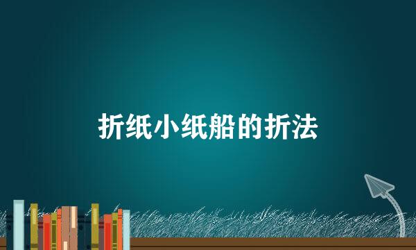 折纸小纸船的折法