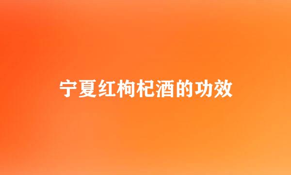 宁夏红枸杞酒的功效