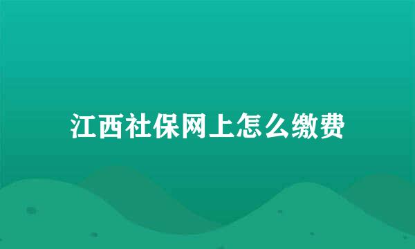 江西社保网上怎么缴费
