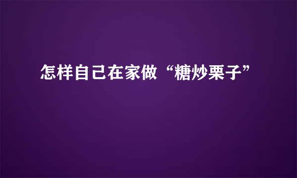 怎样自己在家做“糖炒栗子”