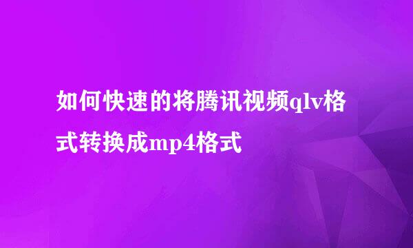 如何快速的将腾讯视频qlv格式转换成mp4格式