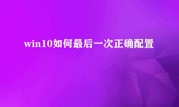 win10如何最后一次正确配置