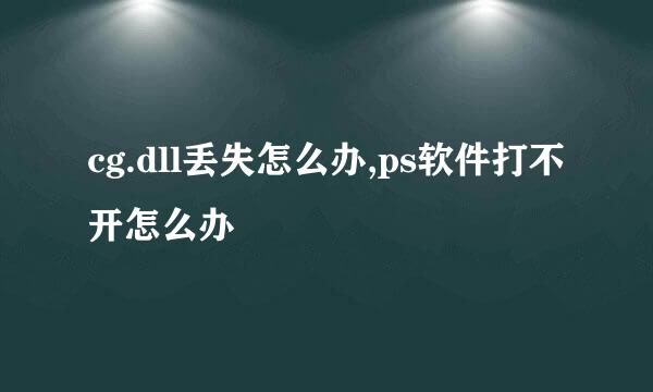 cg.dll丢失怎么办,ps软件打不开怎么办