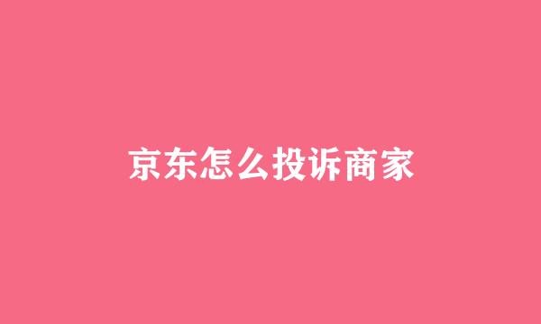 京东怎么投诉商家